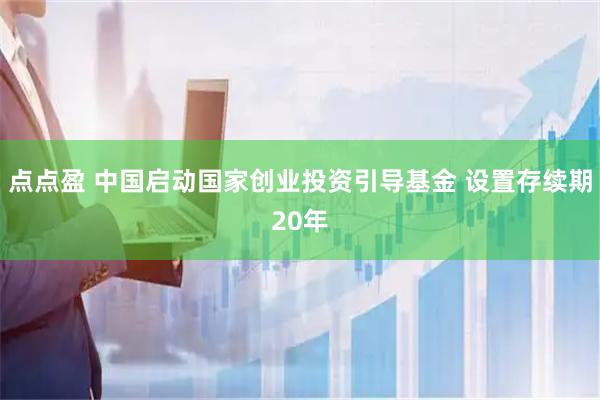 点点盈 中国启动国家创业投资引导基金 设置存续期20年