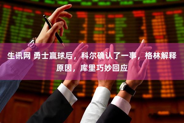 生讯网 勇士赢球后，科尔确认了一事，格林解释原因，库里巧妙回应