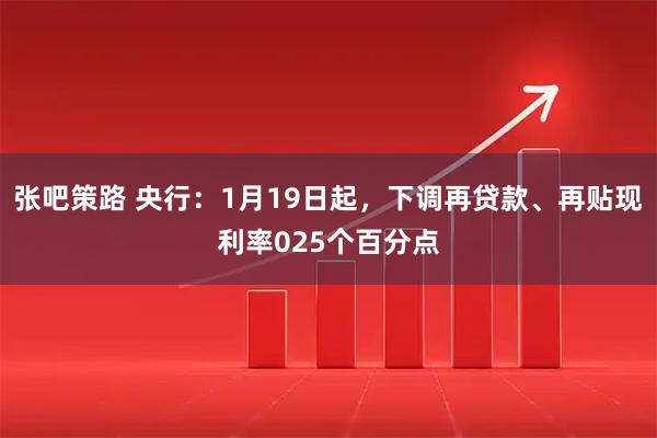 张吧策路 央行：1月19日起，下调再贷款、再贴现利率025个百分点