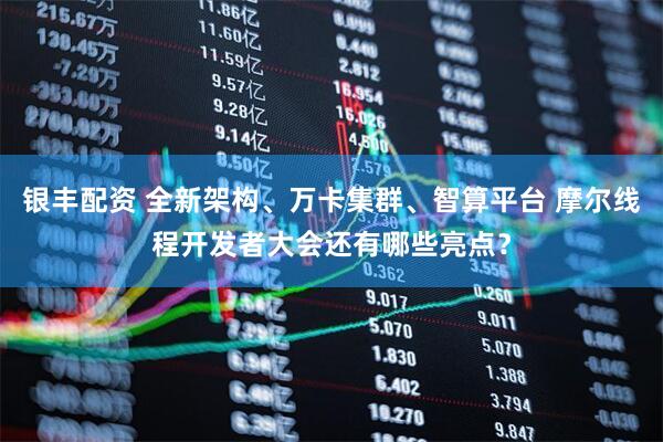 银丰配资 全新架构、万卡集群、智算平台 摩尔线程开发者大会还有哪些亮点？