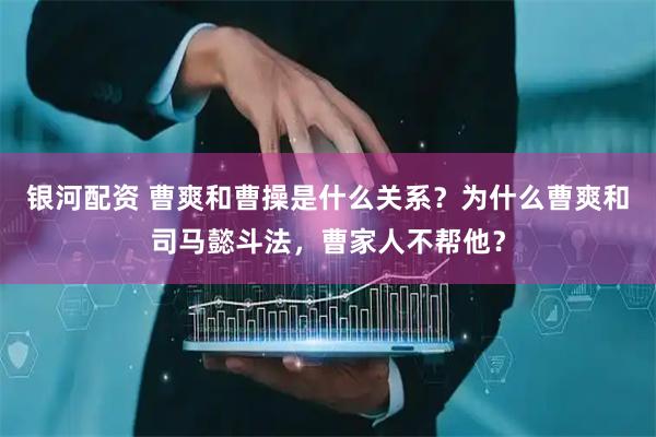 银河配资 曹爽和曹操是什么关系？为什么曹爽和司马懿斗法，曹家人不帮他？