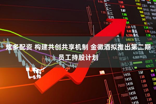 炫多配资 构建共创共享机制 金徽酒拟推出第二期员工持股计划